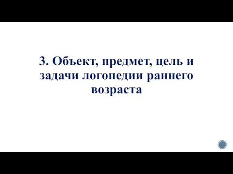 3. Объект, предмет, цель и задачи логопедии раннего возраста