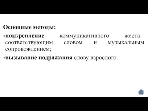 Основные методы: подкрепление коммуникативного жеста соответствующим словом и музыкальным сопровождением; вызывание подражания слову взрослого.