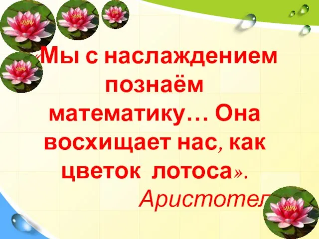 «Мы с наслаждением познаём математику… Она восхищает нас, как цветок лотоса». Аристотель