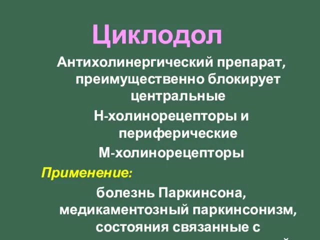 Циклодол Антихолинергический препарат, преимущественно блокирует центральные Н-холинорецепторы и периферические М-холинорецепторы Применение: