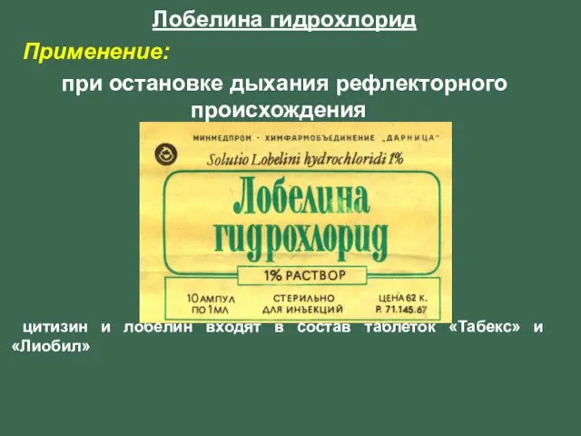 Лобелина гидрохлорид Применение: при остановке дыхания рефлекторного происхождения цитизин и лобелин