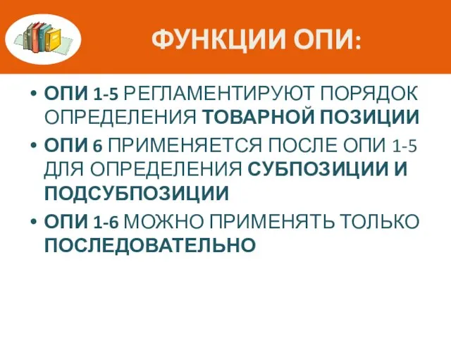 ФУНКЦИИ ОПИ: ОПИ 1-5 РЕГЛАМЕНТИРУЮТ ПОРЯДОК ОПРЕДЕЛЕНИЯ ТОВАРНОЙ ПОЗИЦИИ ОПИ 6