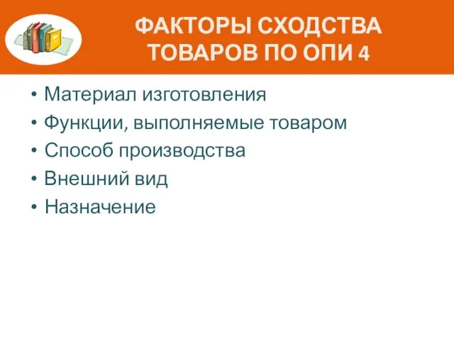 ФАКТОРЫ СХОДСТВА ТОВАРОВ ПО ОПИ 4 Материал изготовления Функции, выполняемые товаром Способ производства Внешний вид Назначение