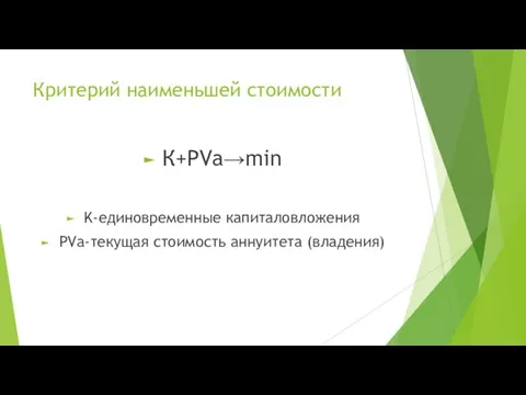 Критерий наименьшей стоимости К+РVa→min K-единовременные капиталовложения PVa-текущая стоимость аннуитета (владения)