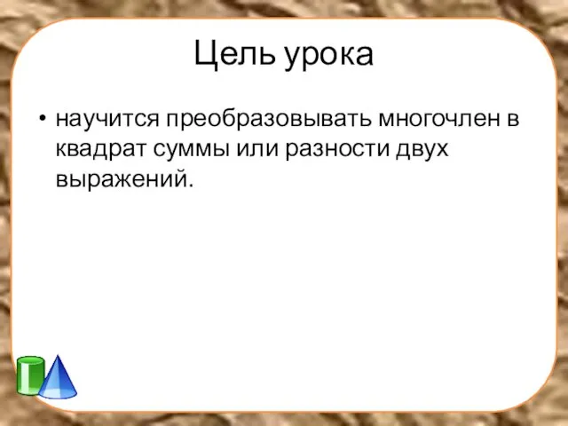 Цель урока научится преобразовывать многочлен в квадрат суммы или разности двух выражений.