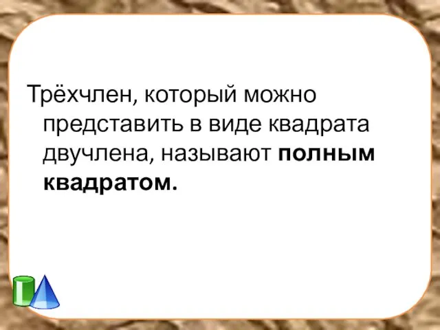 Трёхчлен, который можно представить в виде квадрата двучлена, называют полным квадратом.