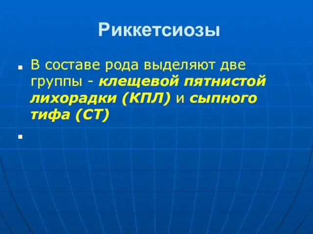 Риккетсиозы В составе рода выделяют две группы - клещевой пятнистой лихорадки (КПЛ) и сыпного тифа (СТ)