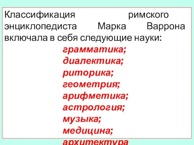 Классификация римского энциклопедиста Марка Варрона включала в себя следующие науки: грамматика;