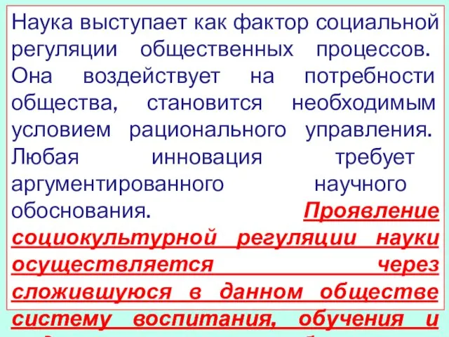 Наука выступает как фактор социальной регуляции общественных процессов. Она воздействует на