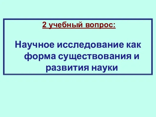 2 учебный вопрос: Научное исследование как форма существования и развития науки