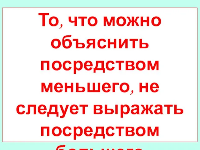 То, что можно объяснить посредством меньшего, не следует выражать посредством большего Принцип Оккама