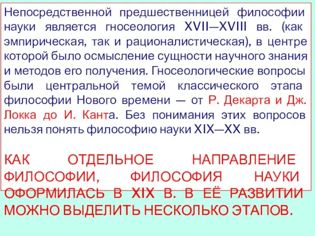 Непосредственной предшественницей философии науки является гносеология XVII—XVIII вв. (как эмпирическая, так