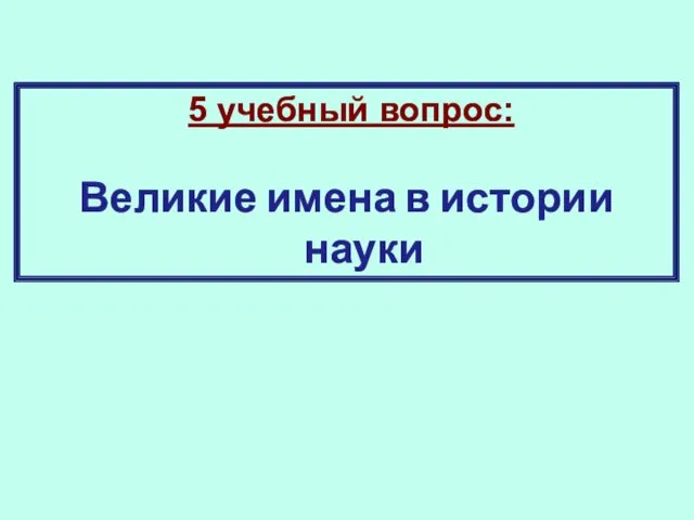 5 учебный вопрос: Великие имена в истории науки