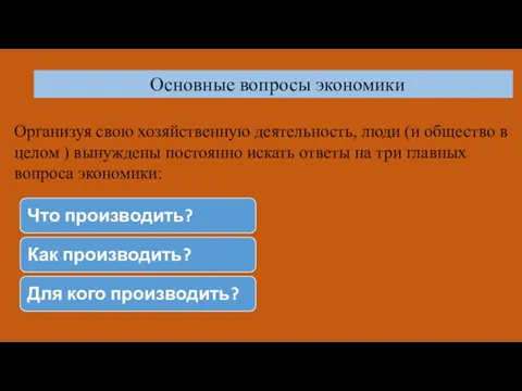 Основные вопросы экономики Oрганизуя свою хозяйственную деятельность, люди (и общество в