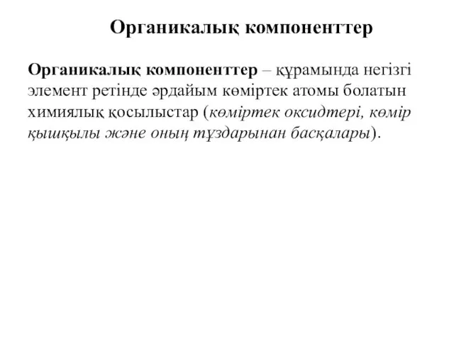 Органикалық компоненттер – құрамында негізгі элемент ретінде әрдайым көміртек атомы болатын