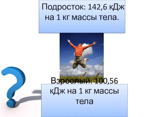 Подросток: 142,6 кДж на 1 кг массы тела. Взрослый: 100,56 кДж на 1 кг массы тела