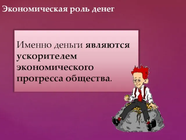 Именно деньги являются ускорителем экономического прогресса общества. Экономическая роль денег