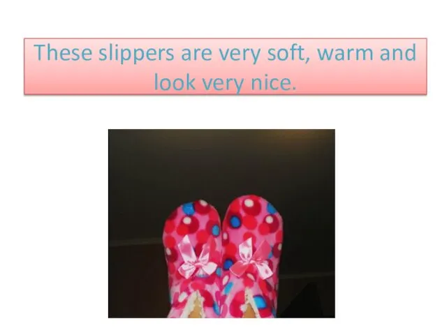 These slippers are very soft, warm and look very nice.