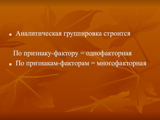 Аналитическая группировка строится По признаку-фактору = однофакторная По признакам-факторам = многофакторная