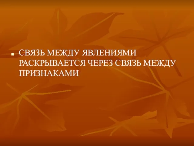 СВЯЗЬ МЕЖДУ ЯВЛЕНИЯМИ РАСКРЫВАЕТСЯ ЧЕРЕЗ СВЯЗЬ МЕЖДУ ПРИЗНАКАМИ