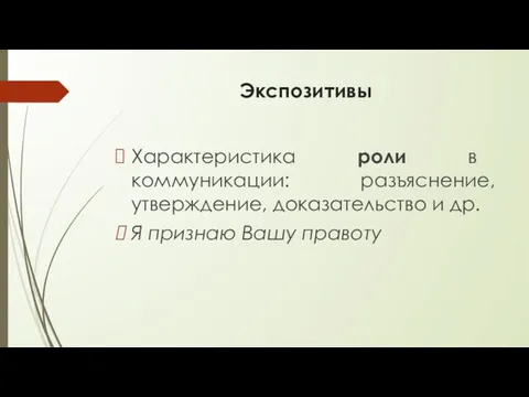 Экспозитивы Характеристика роли в коммуникации: разъяснение, утверждение, доказательство и др. Я признаю Вашу правоту