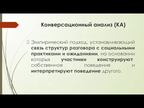 Конверсационный анализ (КА) Эмпирический подход, устанавливающий связь структур разговора с социальными