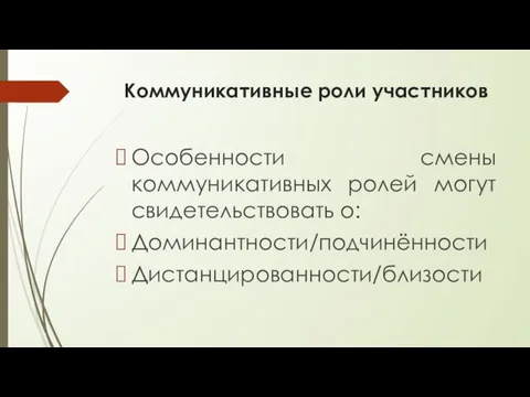 Коммуникативные роли участников Особенности смены коммуникативных ролей могут свидетельствовать о: Доминантности/подчинённости Дистанцированности/близости