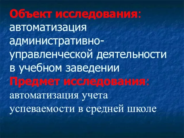 Объект исследования: автоматизация административно-управленческой деятельности в учебном заведении Предмет исследования: автоматизация учета успеваемости в средней школе