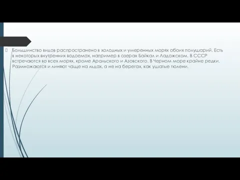 Большинство видов распространено в холодных и умеренных морях обоих полушарий. Есть