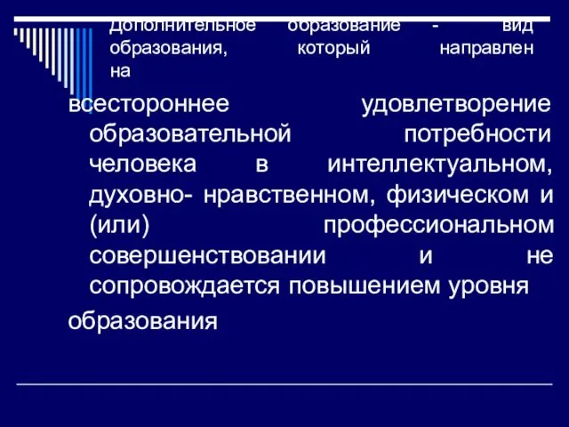 Дополнительное образование - вид образования, который направлен на всестороннее удовлетворение образовательной