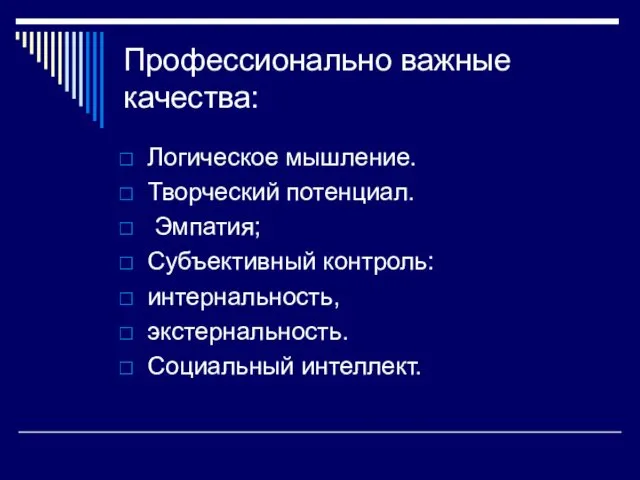 Профессионально важные качества: Логическое мышление. Творческий потенциал. Эмпатия; Субъективный контроль: интернальность, экстернальность. Социальный интеллект.