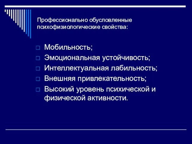 Профессионально обусловленные психофизиологические свойства: Мобильность; Эмоциональная устойчивость; Интеллектуальная лабильность; Внешняя привлекательность;