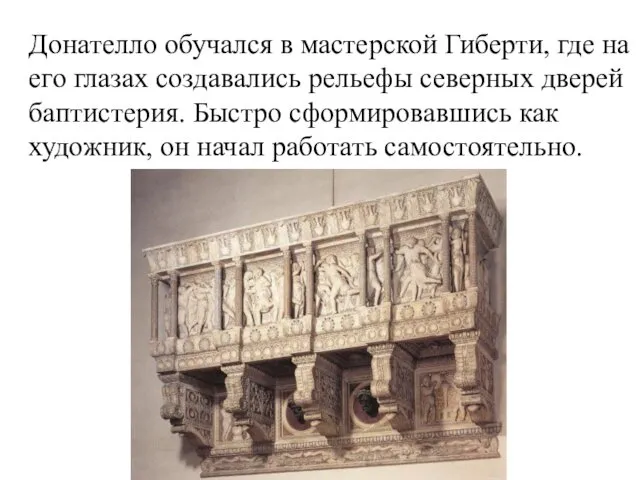 Донателло обучался в мастерской Гиберти, где на его глазах создавались рельефы