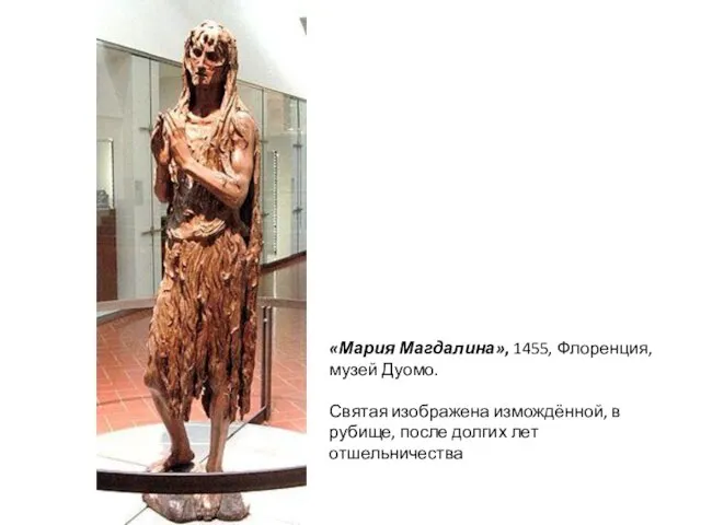 «Мария Магдалина», 1455, Флоренция, музей Дуомо. Святая изображена измождённой, в рубище, после долгих лет отшельничества