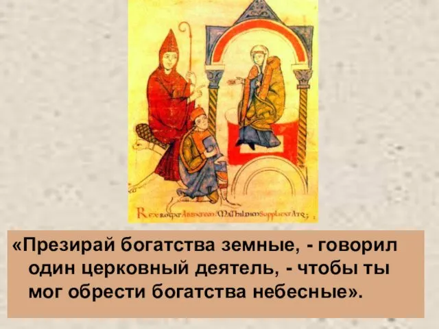 «Презирай богатства земные, - говорил один церковный деятель, - чтобы ты мог обрести богатства небесные».