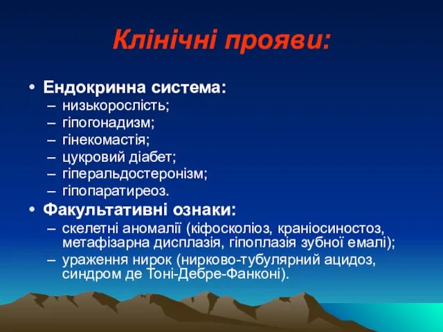 Клінічні прояви: Ендокринна система: низькорослість; гіпогонадизм; гінекомастія; цукровий діабет; гіперальдостеронізм; гіпопаратиреоз.