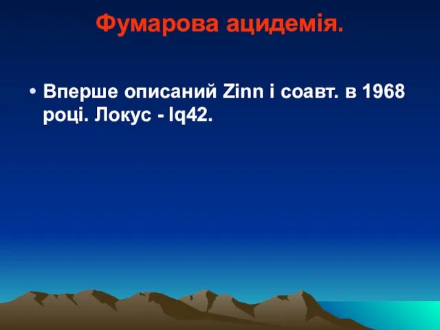 Фумарова ацидемія. Вперше описаний Zinn і соавт. в 1968 році. Локус - lq42.