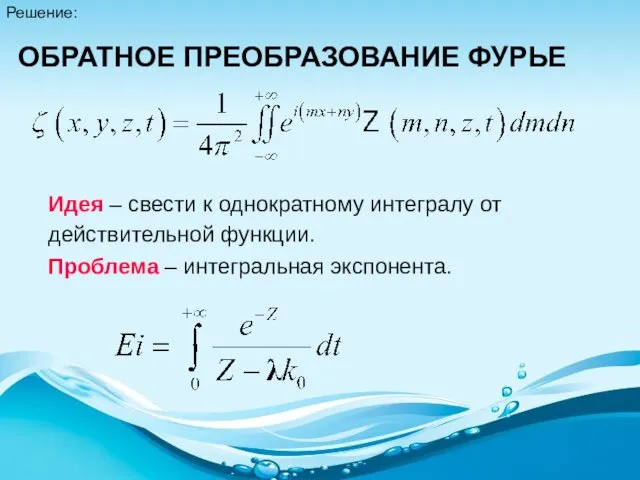 Решение: ОБРАТНОЕ ПРЕОБРАЗОВАНИЕ ФУРЬЕ Идея – свести к однократному интегралу от