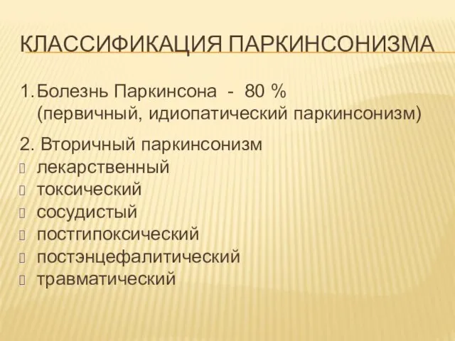 КЛАССИФИКАЦИЯ ПАРКИНСОНИЗМА 1. Болезнь Паркинсона - 80 % (первичный, идиопатический паркинсонизм)