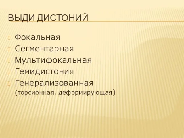 ВЫДИ ДИСТОНИЙ Фокальная Сегментарная Мультифокальная Гемидистония Генерализованная (торсионная, деформирующая)