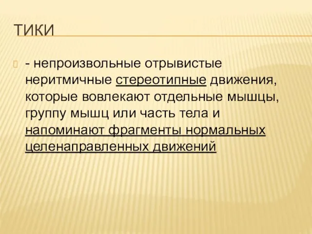 ТИКИ - непроизвольные отрывистые неритмичные стереотипные движения, которые вовлекают отдельные мышцы,