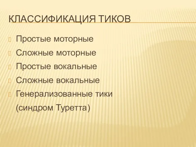 КЛАССИФИКАЦИЯ ТИКОВ Простые моторные Сложные моторные Простые вокальные Сложные вокальные Генерализованные тики (синдром Туретта)