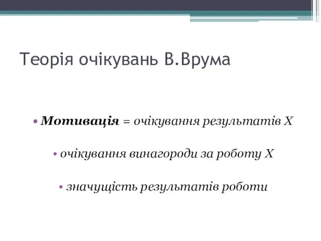 Теорія очікувань В.Врума Мотивація = очікування результатів Х очікування винагороди за роботу Х значущість результатів роботи