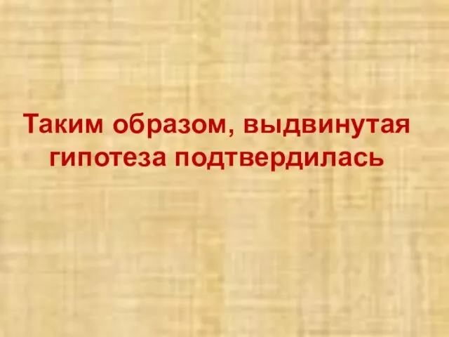 Таким образом, выдвинутая гипотеза подтвердилась