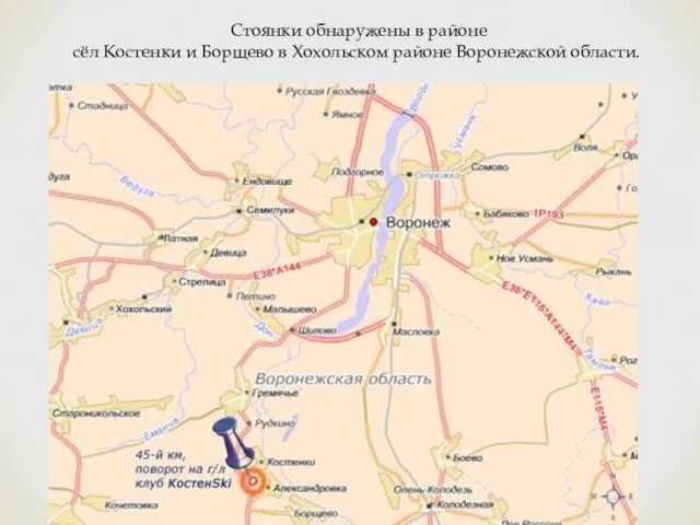 Стоянки обнаружены в районе сёл Костенки и Борщево в Хохольском районе Воронежской области.