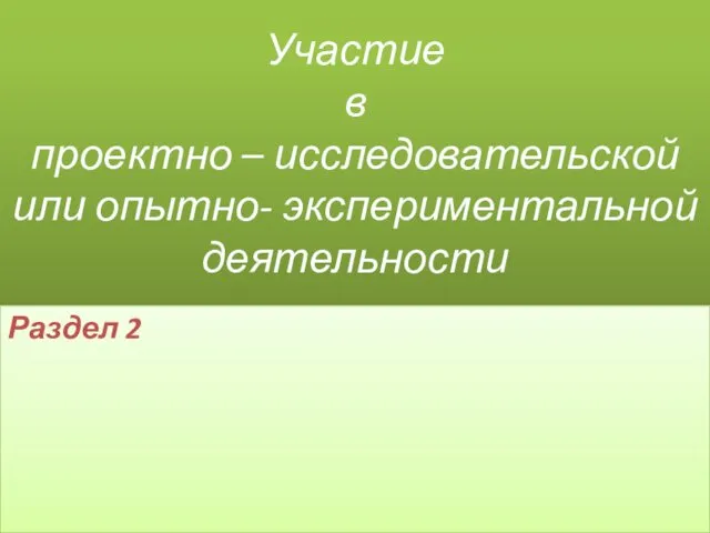 Участие в проектно – исследовательской или опытно- экспериментальной деятельности Раздел 2