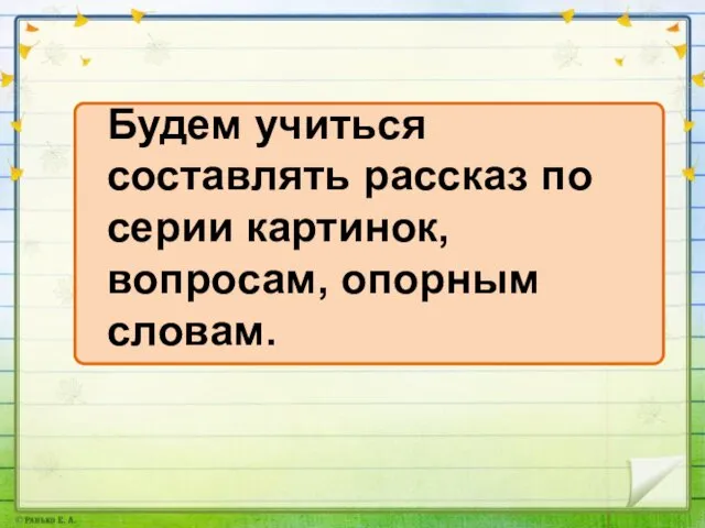 Будем учиться составлять рассказ по серии картинок, вопросам, опорным словам.