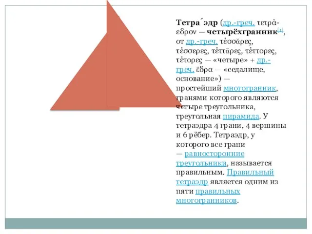 Тетра́эдр (др.-греч. τετρά-εδρον — четырёхгранник[1], от др.-греч. τέσσᾰρες, τέσσερες, τέττᾰρες, τέττορες,