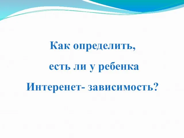 Как определить, есть ли у ребенка Интеренет- зависимость?