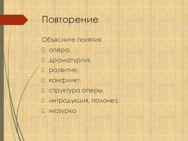 Повторение Объясните понятия: опера, драматургия, развитие, конфликт, структура оперы, интродукция, полонез, мазурка